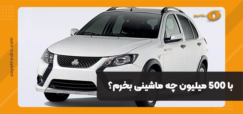 با 5۰۰ میلیون چه ماشینی بخرم